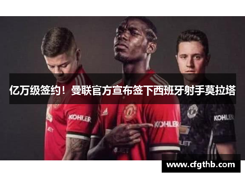 亿万级签约！曼联官方宣布签下西班牙射手莫拉塔